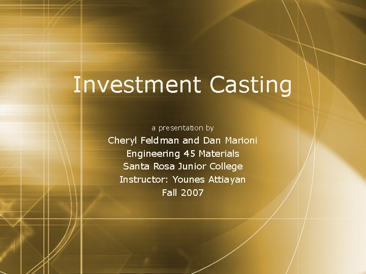 Investment Casting a presentation by Cheryl Feldman and Dan Marioni Engineering 45 Materials Santa
