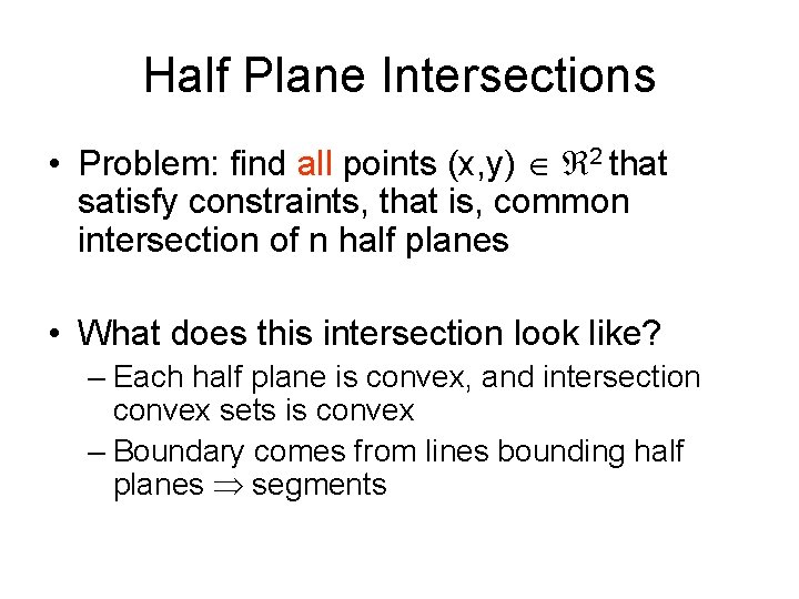 Half Plane Intersections • Problem: find all points (x, y) 2 that satisfy constraints, Half Plane Intersections • Problem: find all points (x, y) 2 that satisfy constraints,