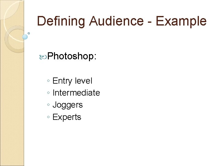 Defining Audience - Example Photoshop: ◦ Entry level ◦ Intermediate ◦ Joggers ◦ Experts