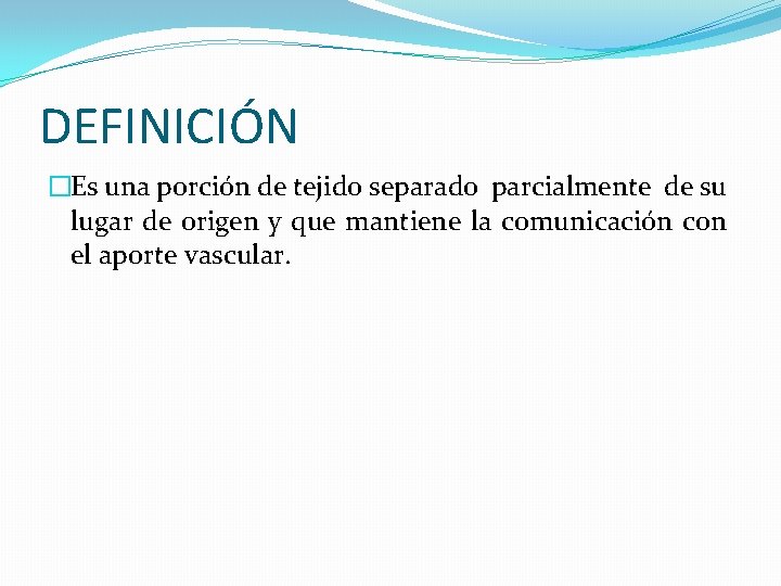 DEFINICIÓN �Es una porción de tejido separado parcialmente de su lugar de origen y
