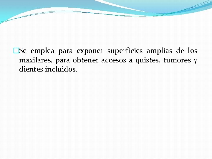 �Se emplea para exponer superficies amplias de los maxilares, para obtener accesos a quistes,