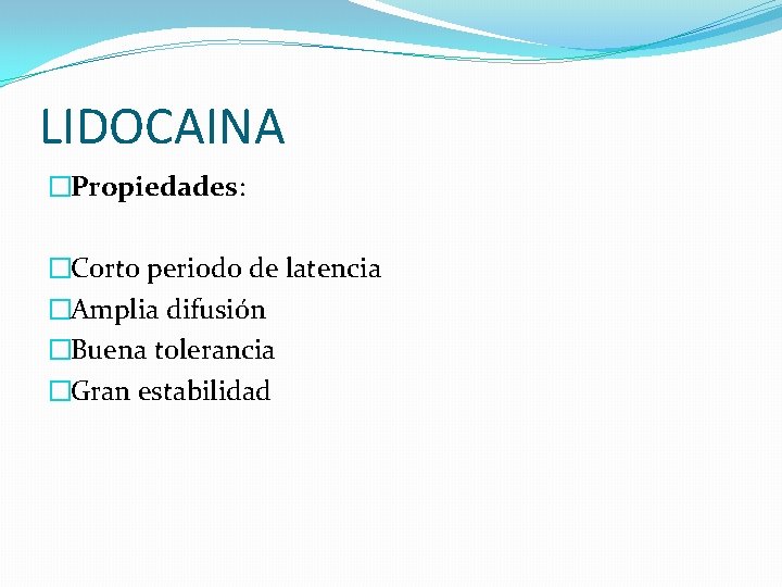 LIDOCAINA �Propiedades: �Corto periodo de latencia �Amplia difusión �Buena tolerancia �Gran estabilidad 