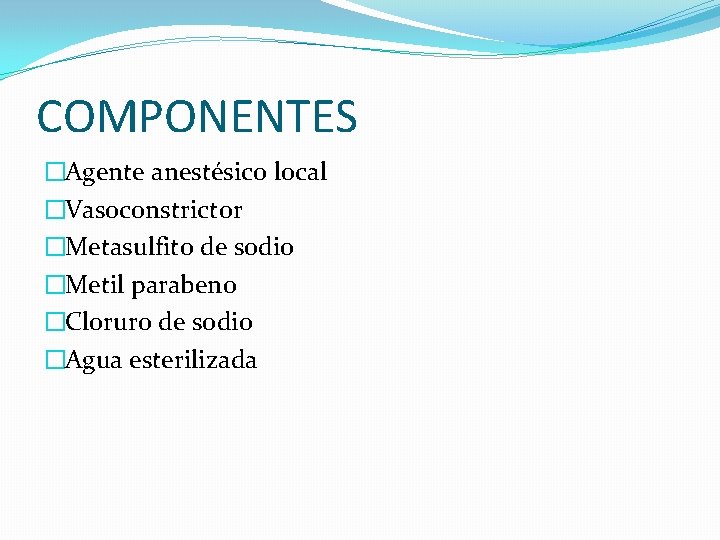 COMPONENTES �Agente anestésico local �Vasoconstrictor �Metasulfito de sodio �Metil parabeno �Cloruro de sodio �Agua