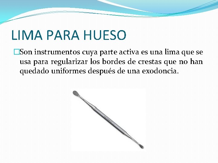 LIMA PARA HUESO �Son instrumentos cuya parte activa es una lima que se usa