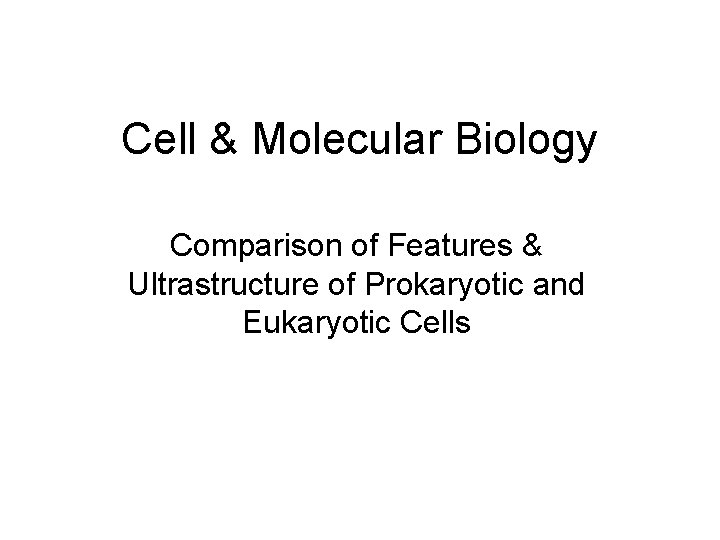 Cell & Molecular Biology Comparison of Features & Ultrastructure of Prokaryotic and Eukaryotic Cells