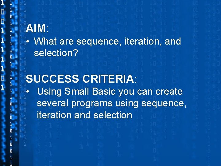 AIM: • What are sequence, iteration, and selection? SUCCESS CRITERIA: • Using Small Basic