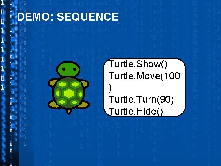 DEMO: SEQUENCE Turtle. Show() Turtle. Move(100 ) Turtle. Turn(90) Turtle. Hide() 
