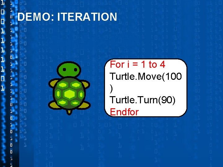 DEMO: ITERATION For i = 1 to 4 Turtle. Move(100 ) Turtle. Turn(90) Endfor