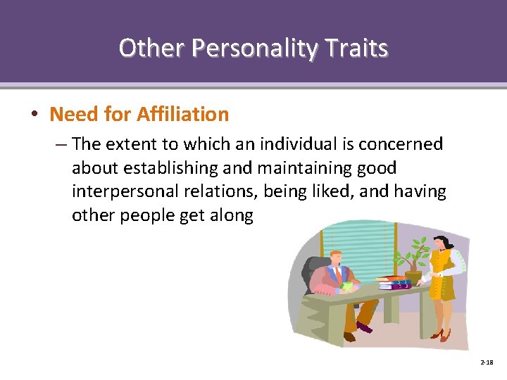 Other Personality Traits • Need for Affiliation – The extent to which an individual