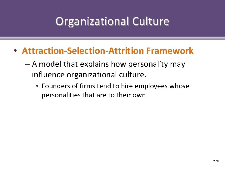 Organizational Culture • Attraction-Selection-Attrition Framework – A model that explains how personality may influence