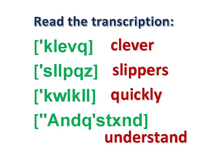 Read the transcription: ['klevq] clever ['sl. Ipqz] slippers ['kw. Ikl. I] quickly ["Andq'stxnd] understand