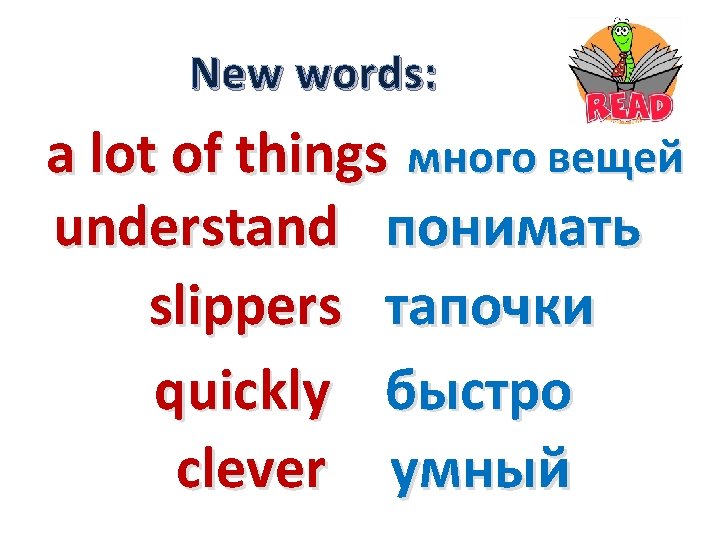 New words: a lot of things много вещей understand понимать slippers тапочки quickly быстро