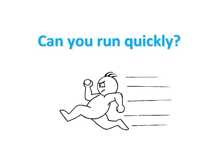 Can you run quickly? 