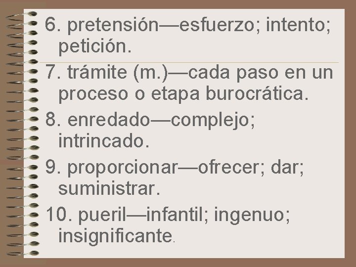 6. pretensión—esfuerzo; intento; petición. 7. trámite (m. )—cada paso en un proceso o etapa 6. pretensión—esfuerzo; intento; petición. 7. trámite (m. )—cada paso en un proceso o etapa
