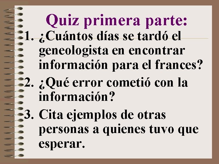 Quiz primera parte: 1. ¿Cuántos días se tardó el geneologista en encontrar información para Quiz primera parte: 1. ¿Cuántos días se tardó el geneologista en encontrar información para