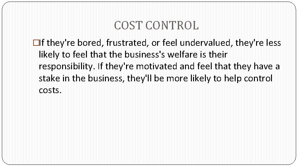 COST CONTROL �If they're bored, frustrated, or feel undervalued, they're less likely to feel