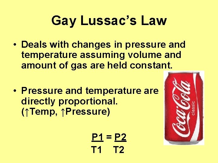 Gay Lussac’s Law • Deals with changes in pressure and temperature assuming volume and