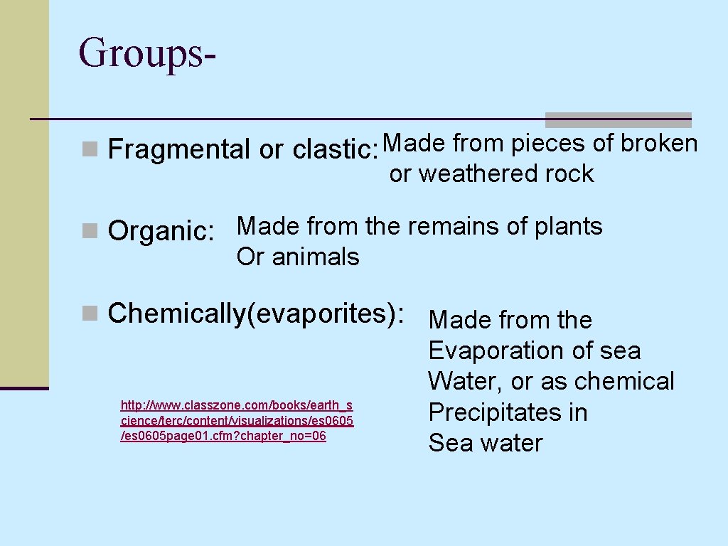 Groupsn Fragmental or clastic: Made from pieces of broken or weathered rock n Organic: Groupsn Fragmental or clastic: Made from pieces of broken or weathered rock n Organic: