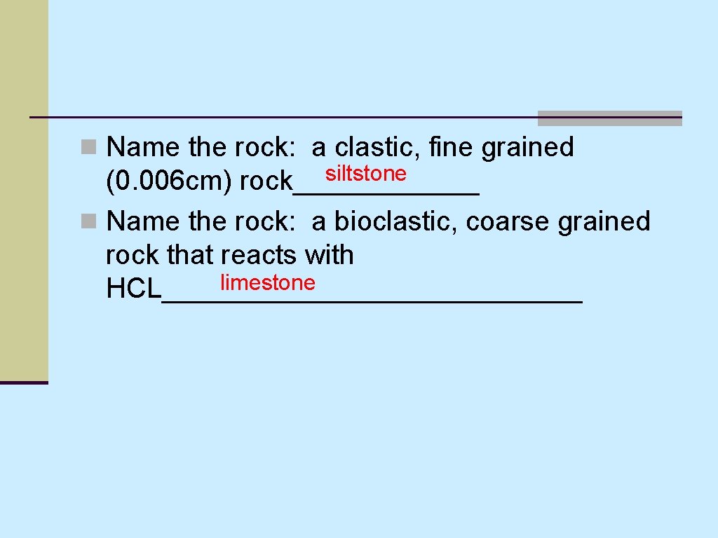 n Name the rock: a clastic, fine grained siltstone (0. 006 cm) rock______ n n Name the rock: a clastic, fine grained siltstone (0. 006 cm) rock______ n
