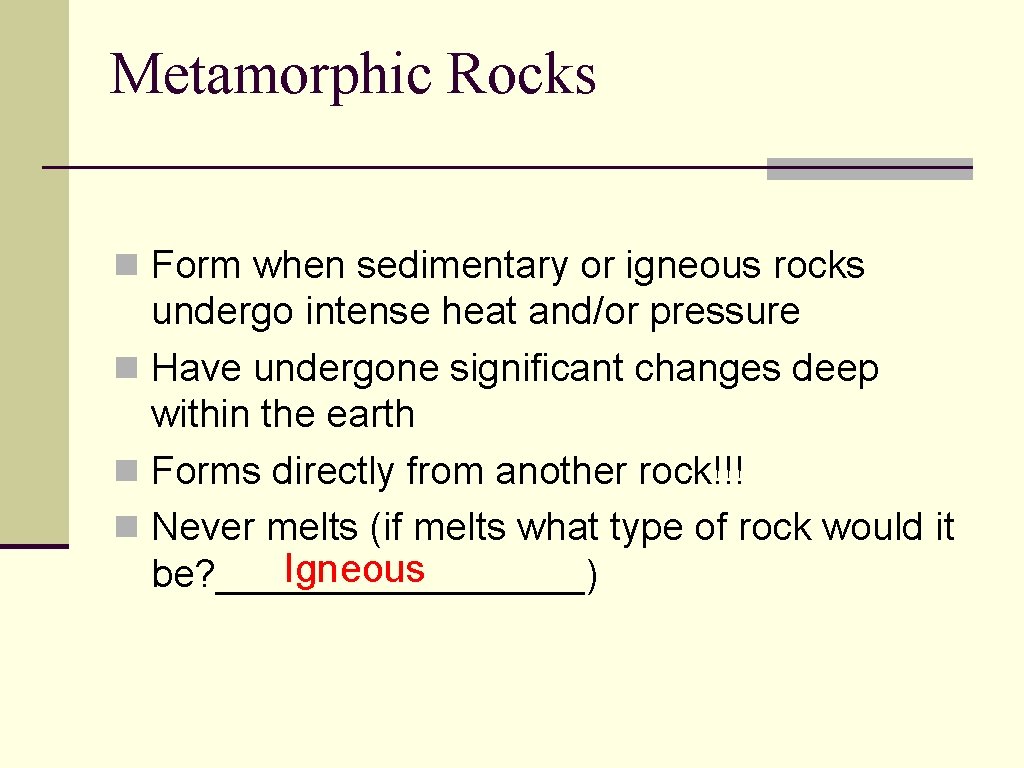 Metamorphic Rocks n Form when sedimentary or igneous rocks undergo intense heat and/or pressure Metamorphic Rocks n Form when sedimentary or igneous rocks undergo intense heat and/or pressure