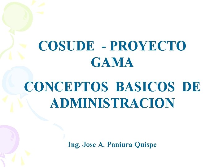 COSUDE - PROYECTO GAMA CONCEPTOS BASICOS DE ADMINISTRACION Ing. Jose A. Paniura Quispe 