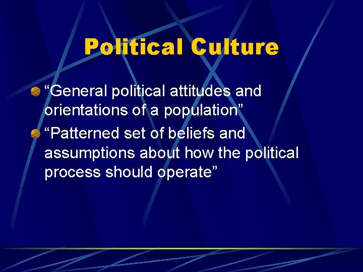 Political Culture “General political attitudes and orientations of a population” “Patterned set of beliefs