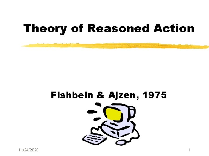 Theory of Reasoned Action Fishbein & Ajzen, 1975 11/24/2020 1 