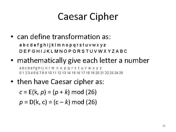 Caesar Cipher • can define transformation as: abcdefghijklmnopqrstuvwxyz DEFGHIJKLMNOPQRSTUVWXYZABC • mathematically give each letter Caesar Cipher • can define transformation as: abcdefghijklmnopqrstuvwxyz DEFGHIJKLMNOPQRSTUVWXYZABC • mathematically give each letter