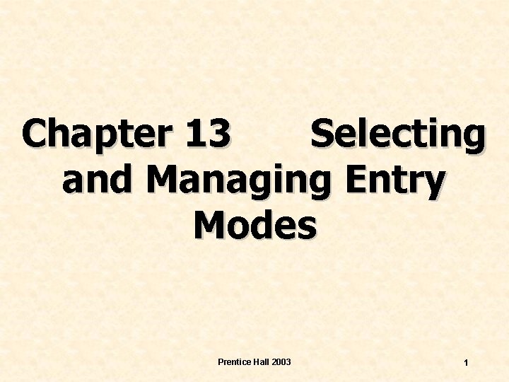 Chapter 13 Selecting and Managing Entry Modes Prentice Hall 2003 1 