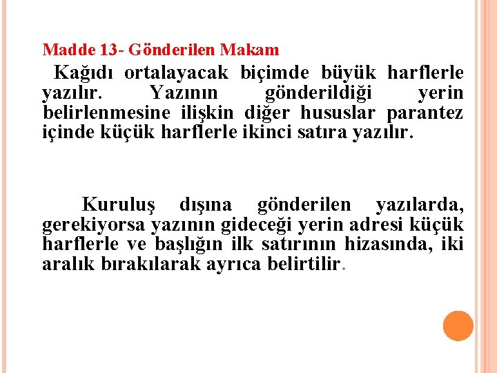 Madde 13 - Gönderilen Makam Kağıdı ortalayacak biçimde büyük harflerle yazılır. Yazının gönderildiği yerin Madde 13 - Gönderilen Makam Kağıdı ortalayacak biçimde büyük harflerle yazılır. Yazının gönderildiği yerin