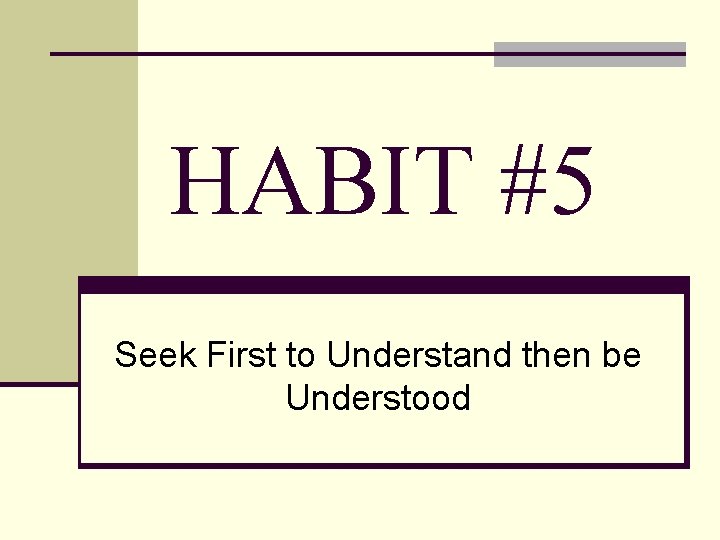 HABIT #5 Seek First to Understand then be Understood 