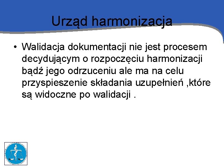 Urząd harmonizacja • Walidacja dokumentacji nie jest procesem decydującym o rozpoczęciu harmonizacji bądź jego