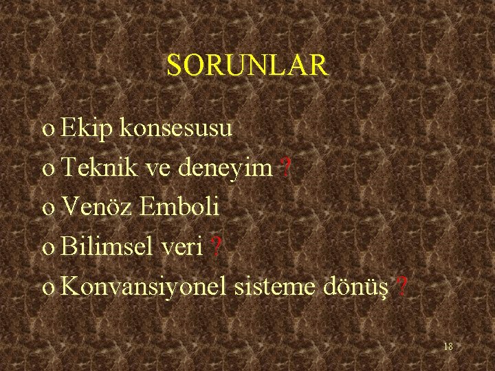 SORUNLAR o Ekip konsesusu o Teknik ve deneyim ? o Venöz Emboli o Bilimsel