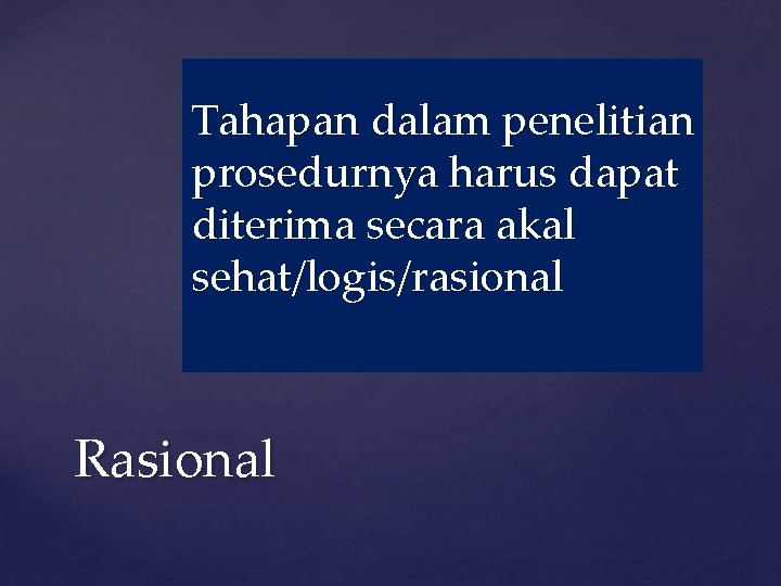 Tahapan dalam penelitian prosedurnya harus dapat diterima secara akal sehat/logis/rasional Rasional 