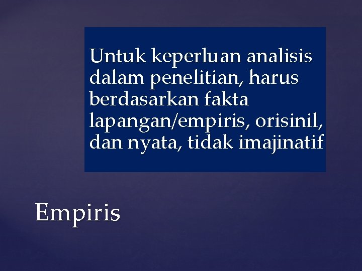 Untuk keperluan analisis dalam penelitian, harus berdasarkan fakta lapangan/empiris, orisinil, dan nyata, tidak imajinatif