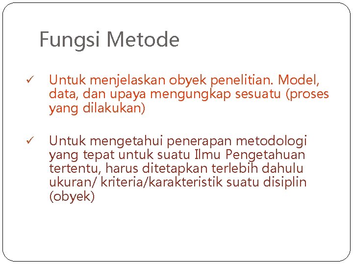 Fungsi Metode ü Untuk menjelaskan obyek penelitian. Model, data, dan upaya mengungkap sesuatu (proses