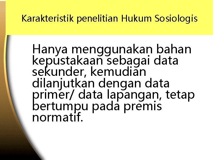 Karakteristik penelitian Hukum Sosiologis Hanya menggunakan bahan kepustakaan sebagai data sekunder, kemudian dilanjutkan dengan