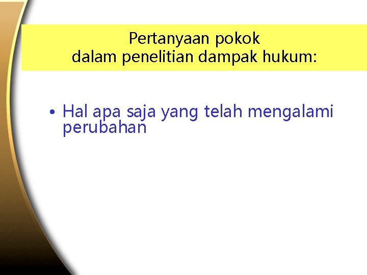 Pertanyaan pokok dalam penelitian dampak hukum: • Hal apa saja yang telah mengalami perubahan