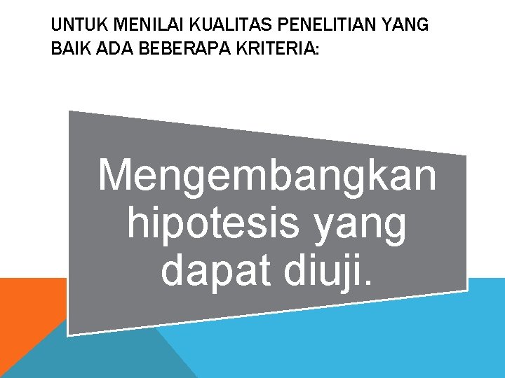 UNTUK MENILAI KUALITAS PENELITIAN YANG BAIK ADA BEBERAPA KRITERIA: Mengembangkan hipotesis yang dapat diuji.