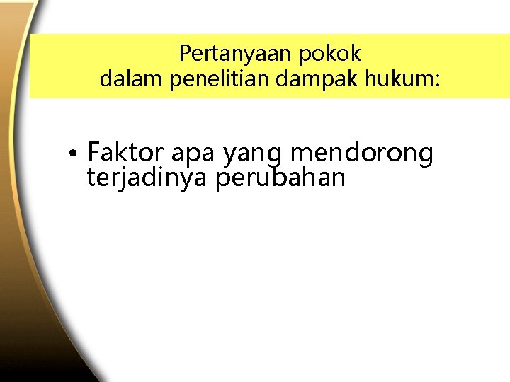 Pertanyaan pokok dalam penelitian dampak hukum: • Faktor apa yang mendorong terjadinya perubahan 