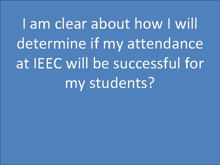 I am clear about how I will determine if my attendance at IEEC will