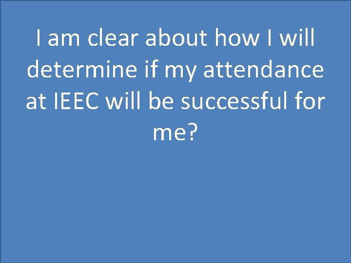 I am clear about how I will determine if my attendance at IEEC will