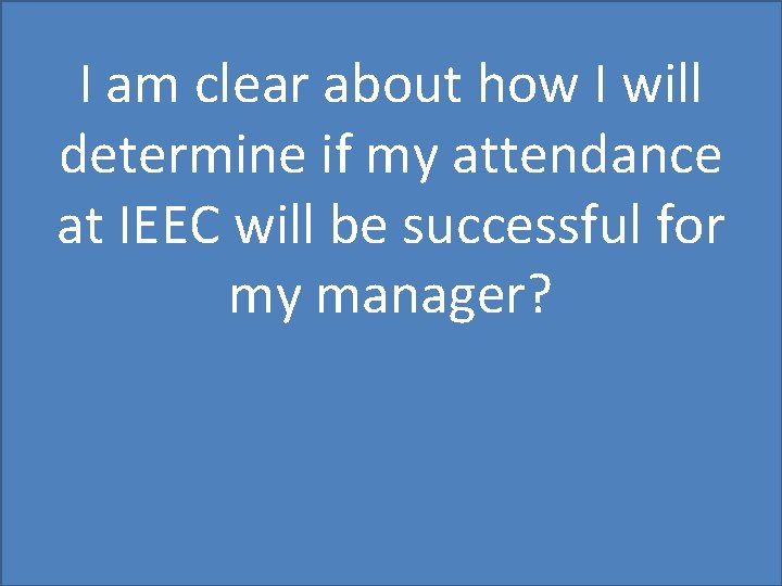 I am clear about how I will determine if my attendance at IEEC will