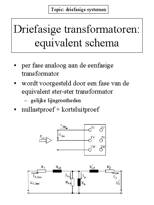 Topic: driefasige systemen Driefasige transformatoren: equivalent schema • per fase analoog aan de eenfasige