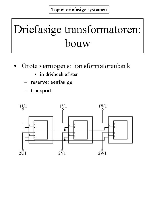 Topic: driefasige systemen Driefasige transformatoren: bouw • Grote vermogens: transformatorenbank • in driehoek of