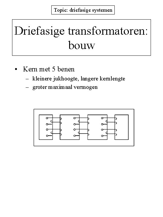 Topic: driefasige systemen Driefasige transformatoren: bouw • Kern met 5 benen – kleinere jukhoogte,