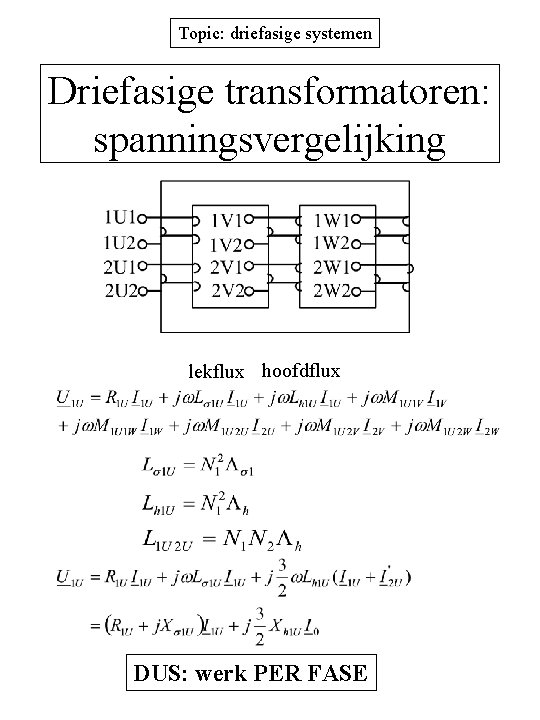 Topic: driefasige systemen Driefasige transformatoren: spanningsvergelijking lekflux hoofdflux DUS: werk PER FASE 