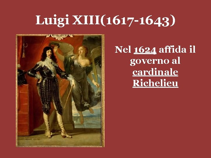 Luigi XIII(1617 -1643) Nel 1624 affida il governo al cardinale Richelieu 