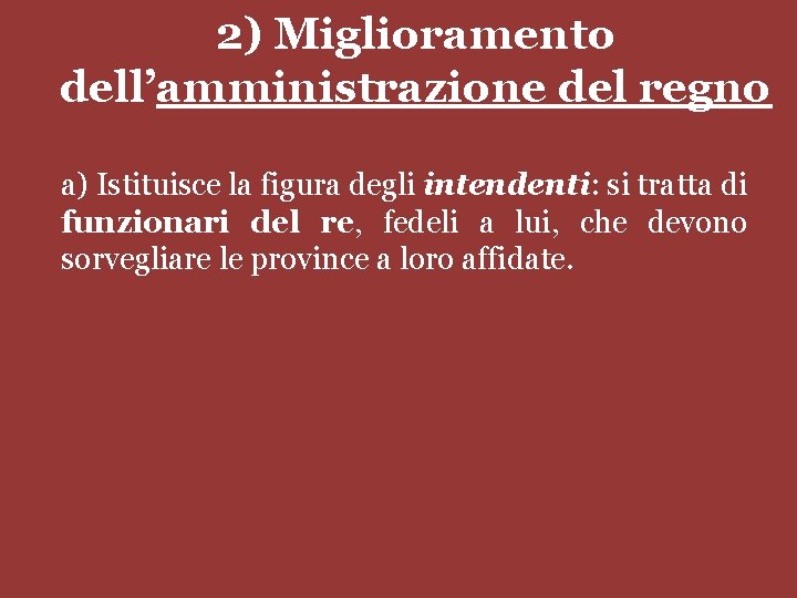 2) Miglioramento dell’amministrazione del regno a) Istituisce la figura degli intendenti: si tratta di