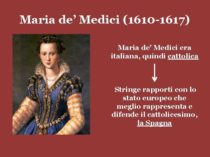 Maria de’ Medici (1610 -1617) Maria de’ Medici era italiana, quindi cattolica Stringe rapporti